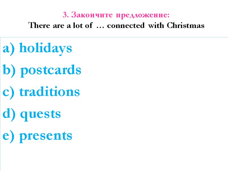 3. Закончите предложение: There are a lot of … connected with Christmas  a)